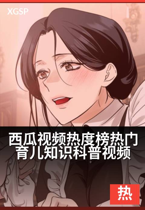 西瓜视频热度榜热门育儿知识科普视频 - 育儿冷知识大揭秘，轻松破解带娃难题-悬疑热门视频