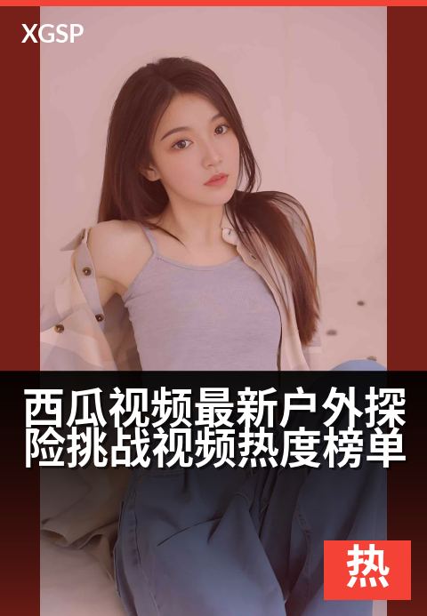 西瓜视频最新户外探险挑战视频热度榜单 - 勇者征途：荒野挑战引爆全网点击热潮-治愈热门视频