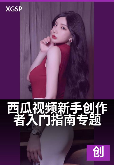 西瓜视频新手创作者入门指南专题 - 零基础变身创作达人，快速引爆你的第一条爆款视频-创作者专题视频
