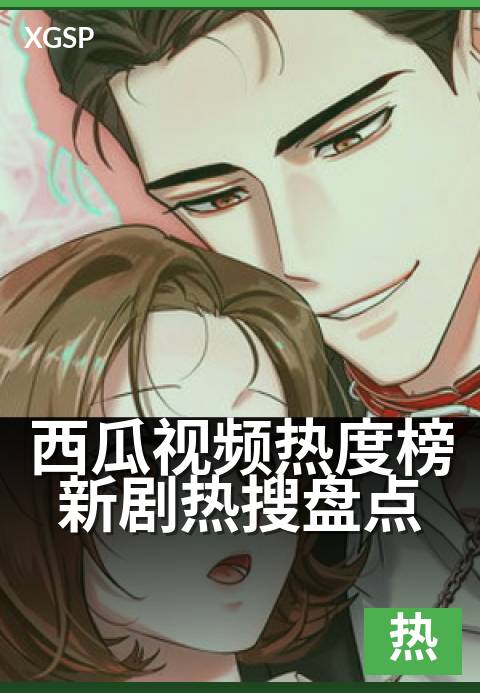 西瓜视频热度榜新剧热搜盘点 - 每周热剧收视风向标