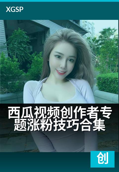 西瓜视频创作者专题涨粉技巧合集 - 用对三个技巧,粉丝暴涨