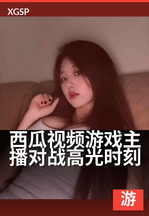 西瓜视频游戏主播对战高光时刻 - 绝杀时刻的操作集锦