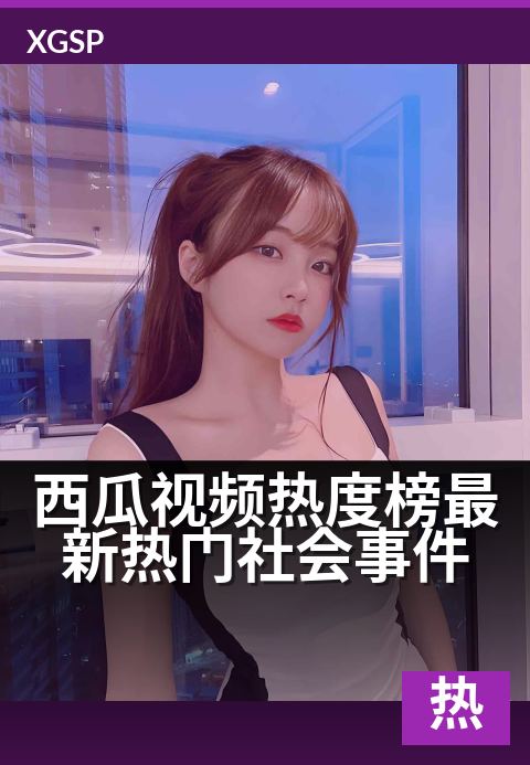 西瓜视频热度榜最新热门社会事件 - 每日热点速览，聚焦社会焦点