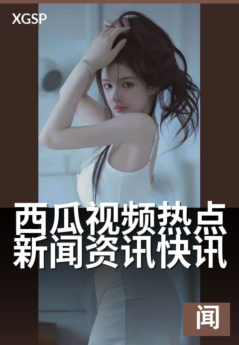 西瓜视频热点新闻资讯快讯 - 热点资讯速递每日看