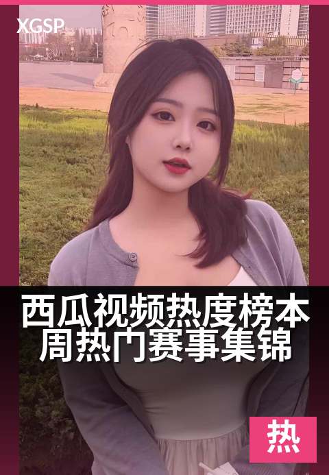 西瓜视频热度榜本周热门赛事集锦 - 一周高能赛事精彩回顾