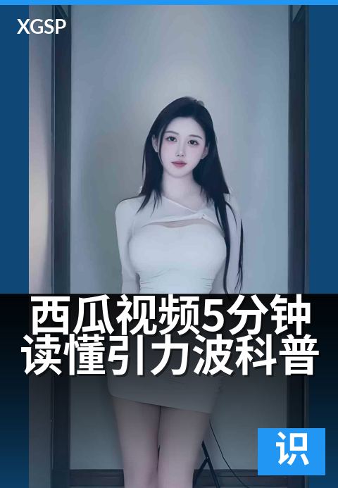 西瓜视频5分钟读懂引力波科普 - 5分钟看懂时空涟漪真相