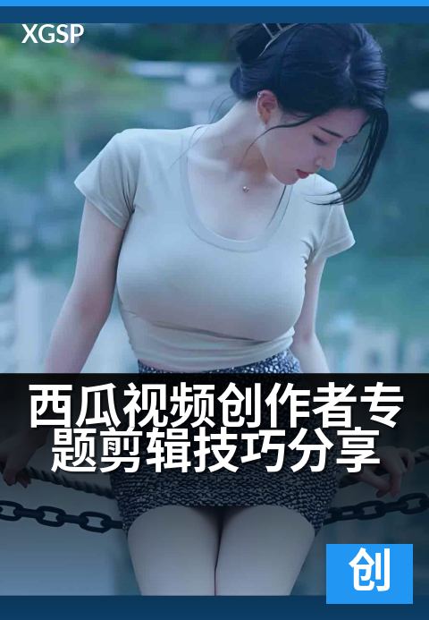 西瓜视频创作者专题剪辑技巧分享 - 3分钟学会爆款剪辑思路
