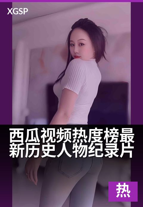 西瓜视频热度榜最新历史人物纪录片 - 热度飙升,看古人事迹
