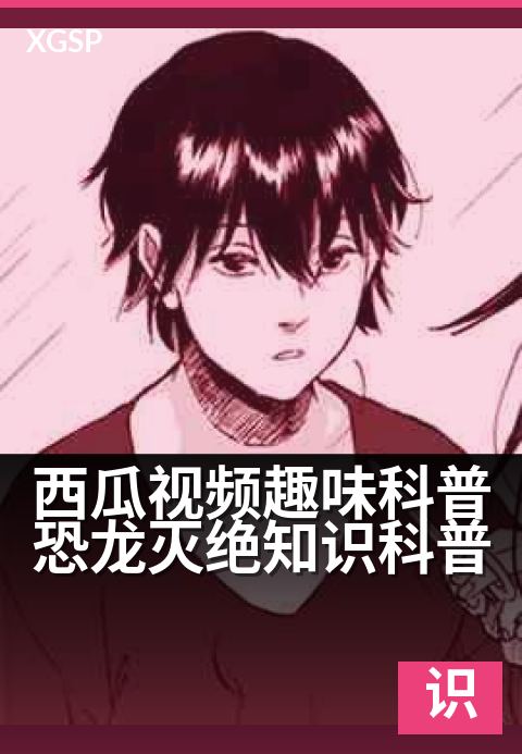 西瓜视频趣味科普恐龙灭绝知识科普 - 用新证据还原恐龙末日