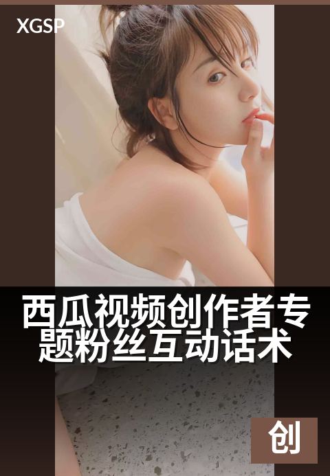 西瓜视频创作者专题粉丝互动话术 - 用内容与粉丝共创热度