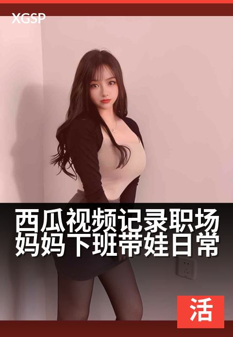 西瓜视频记录职场妈妈下班带娃日常 - 精选合集每周更新
