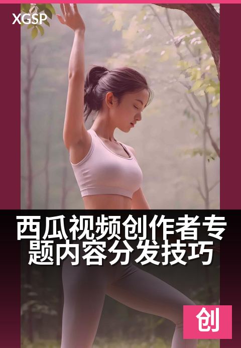 西瓜视频创作者专题内容分发技巧 - 三招让专题播放量翻倍